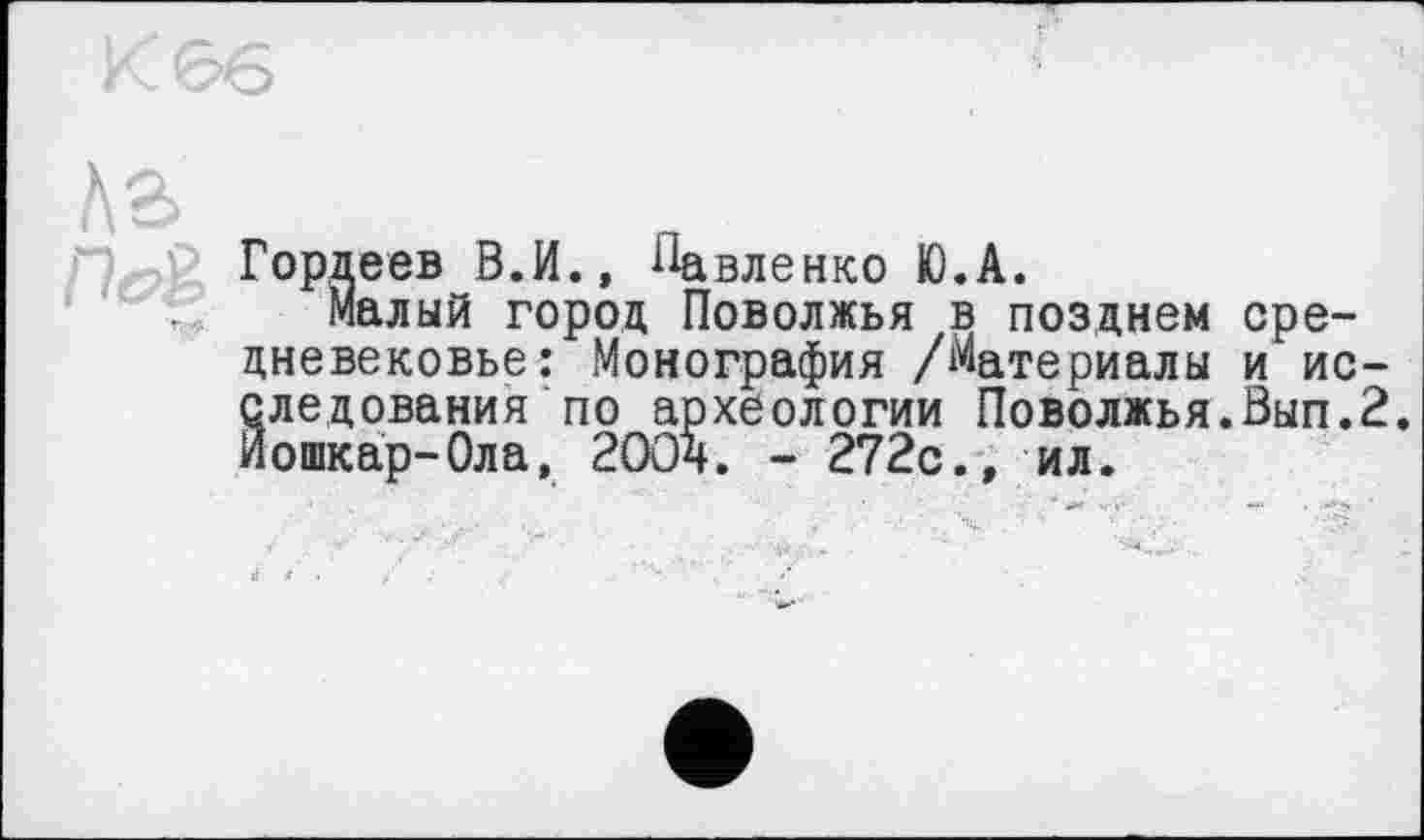 ﻿Гордеев В.И., Павленко Ю.А.
Малый город Поволжья в позднем средневековье: Монография /Материалы и исследования по археологии Поволжья.Вып.2, Йошкар-Ола, 200ч. - 272с., ил.